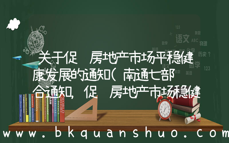 关于促进房地产市场平稳健康发展的通知(南通七部门联合通知，促进房地产市场稳健发展)