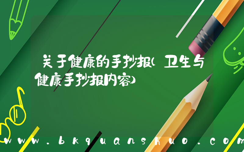 关于健康的手抄报(卫生与健康手抄报内容)