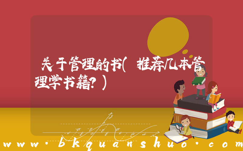 关于管理的书(推荐几本管理学书籍？)