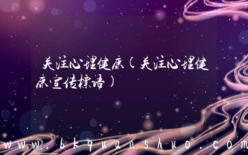 关注心理健康(关注心理健康宣传标语)