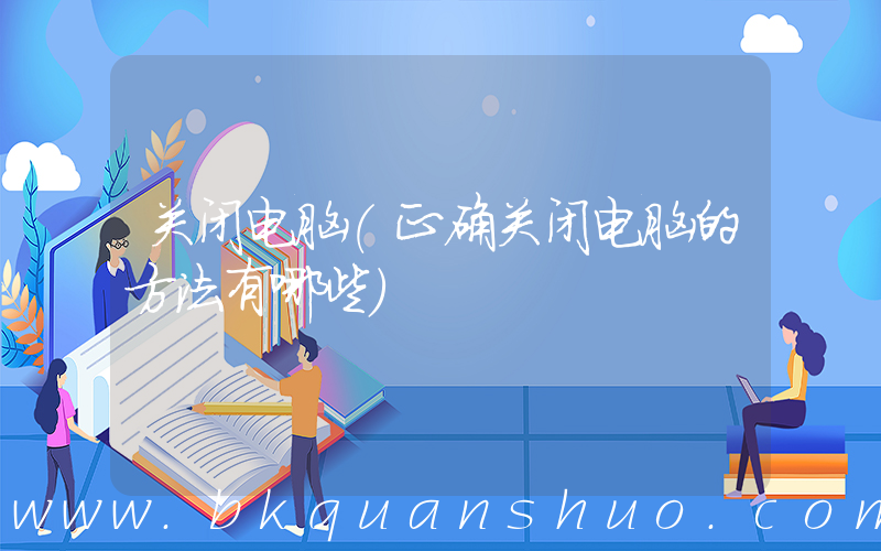 关闭电脑(正确关闭电脑的方法有哪些)