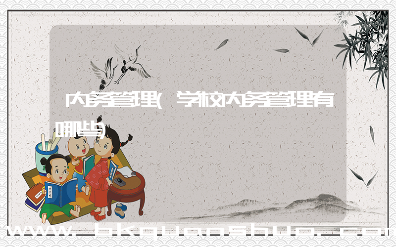 内务管理(学校内务管理有哪些)