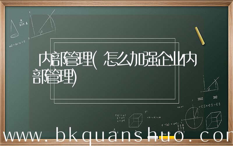 内部管理(怎么加强企业内部管理)