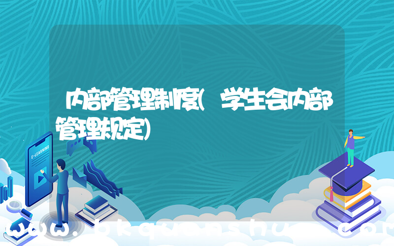 内部管理制度(学生会内部管理规定)