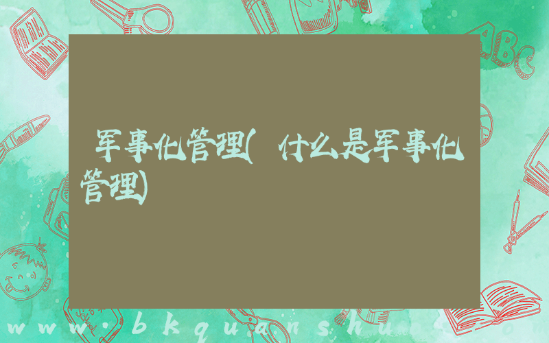 军事化管理(什么是军事化管理)
