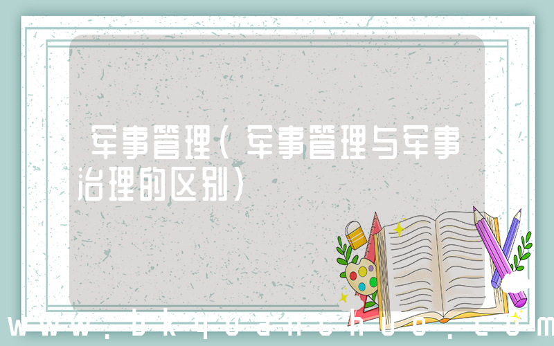 军事管理(军事管理与军事治理的区别)