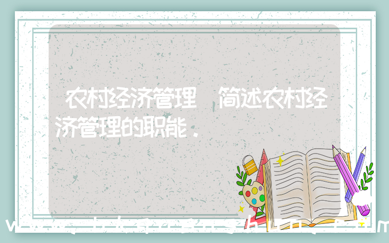 农村经济管理(简述农村经济管理的职能。)