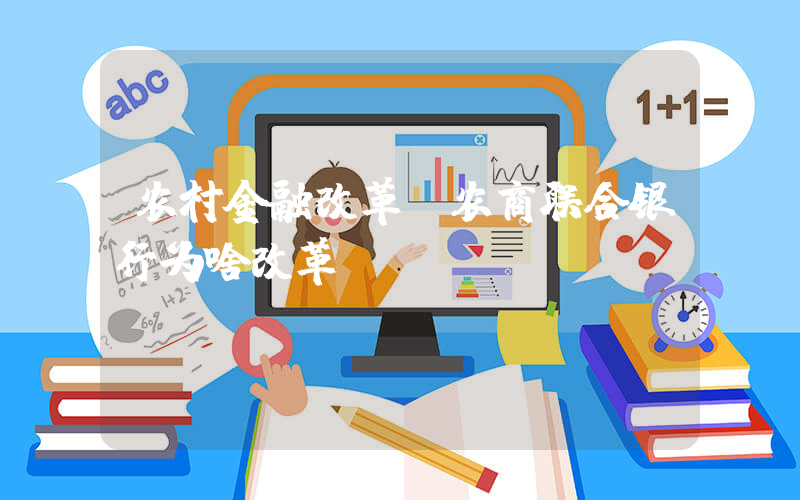 农村金融改革(农商联合银行为啥改革)