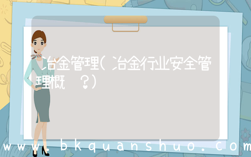 冶金管理(冶金行业安全管理概论？)