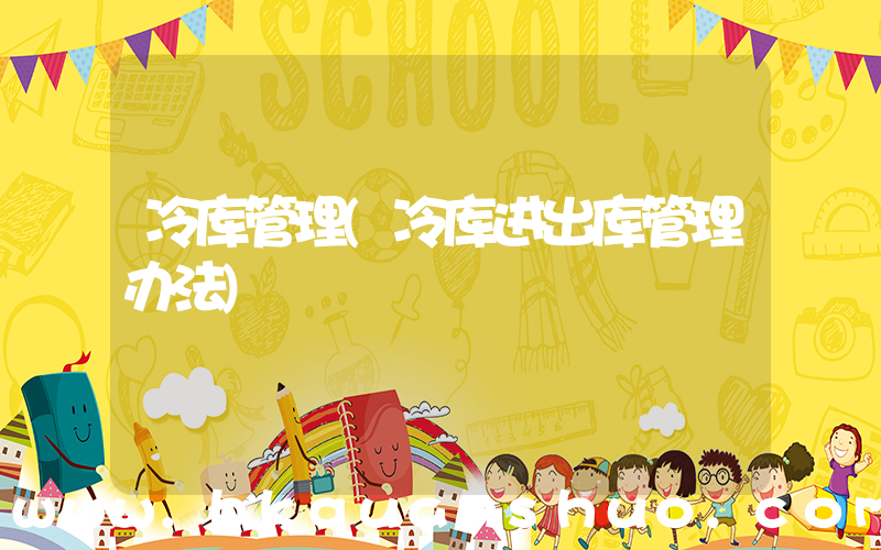 冷库管理(冷库进出库管理办法)