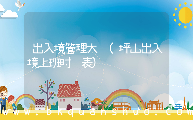 出入境管理大队(坪山出入境上班时间表)