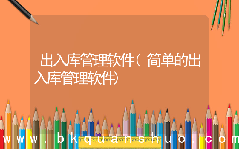 出入库管理软件(简单的出入库管理软件)