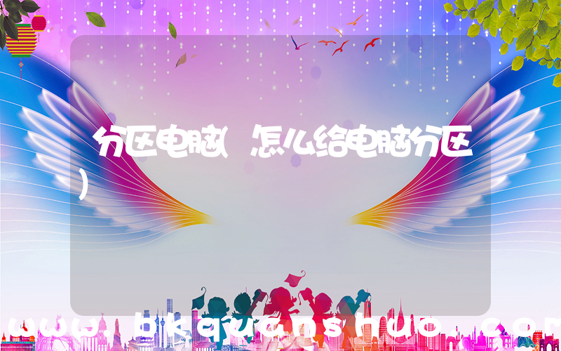 分区电脑(怎么给电脑分区)
