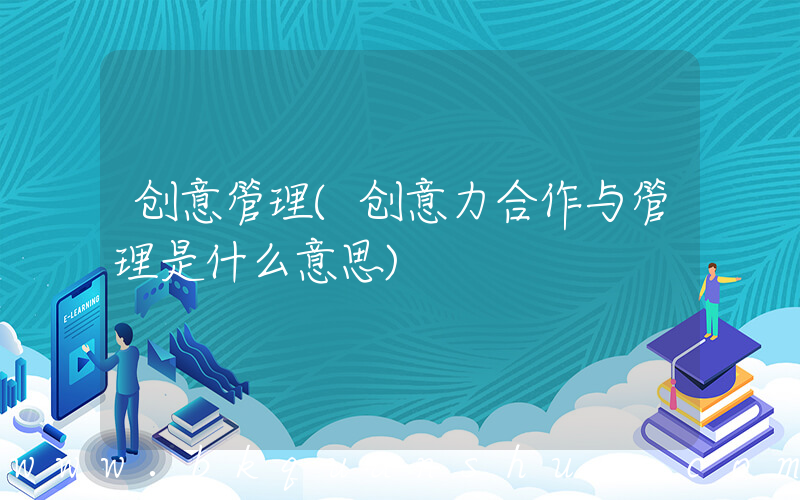 创意管理(创意力合作与管理是什么意思)