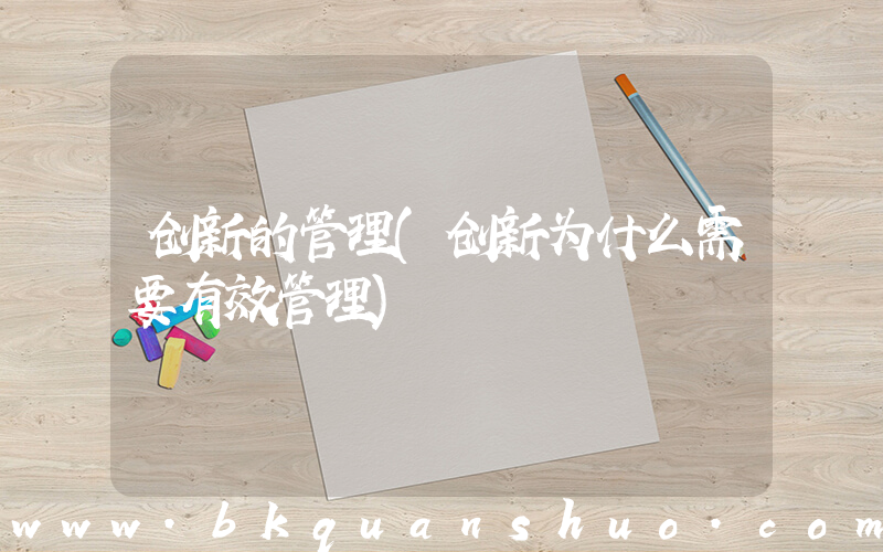 创新的管理(创新为什么需要有效管理)