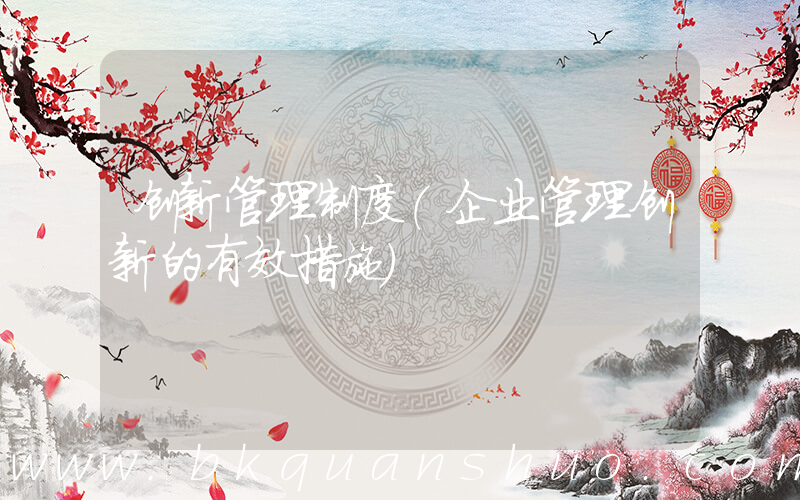 创新管理制度(企业管理创新的有效措施)