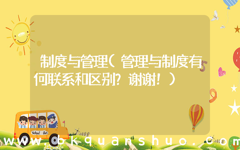 制度与管理(管理与制度有何联系和区别？谢谢！)