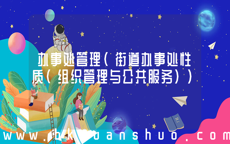 办事处管理(街道办事处性质(组织管理与公共服务))