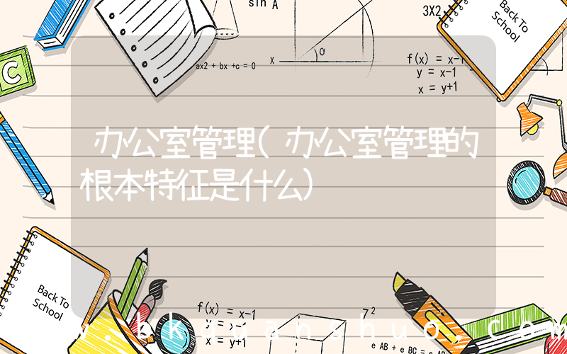 办公室管理(办公室管理的根本特征是什么)