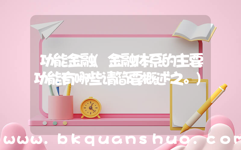 功能金融(金融体系的主要功能有哪些请简要概述之。)