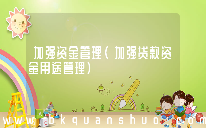 加强资金管理(加强贷款资金用途管理)