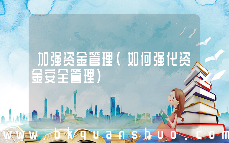 加强资金管理(如何强化资金安全管理)