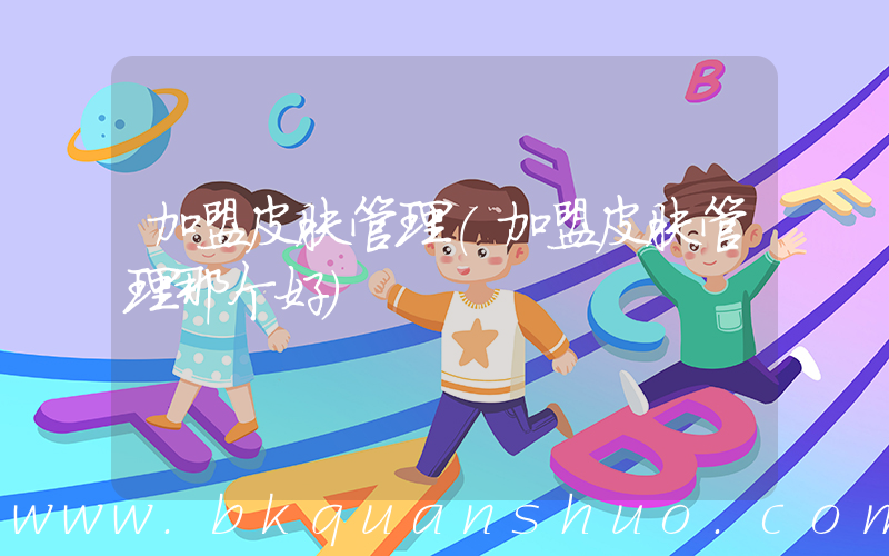 加盟皮肤管理(加盟皮肤管理那个好)