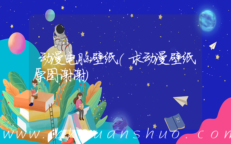 动漫电脑壁纸(求动漫壁纸原图谢谢)