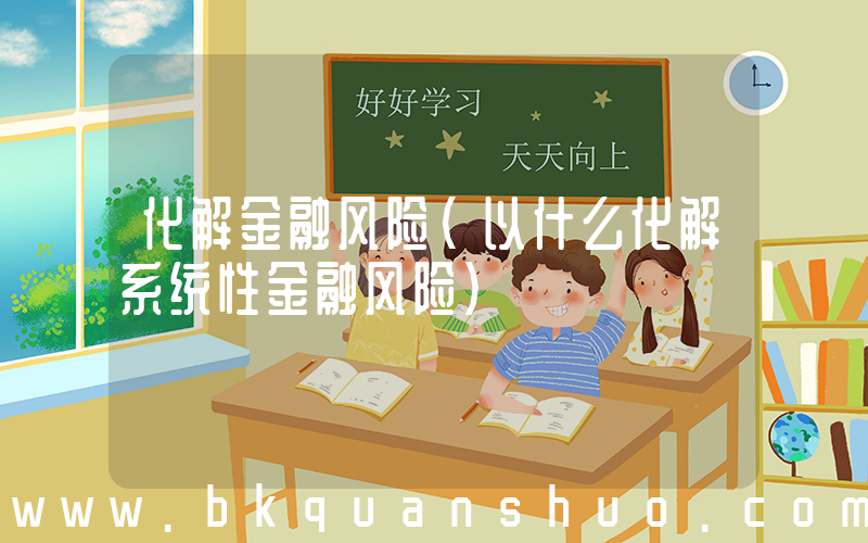 化解金融风险(以什么化解系统性金融风险)