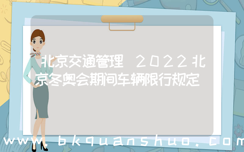 北京交通管理(2022北京冬奥会期间车辆限行规定)