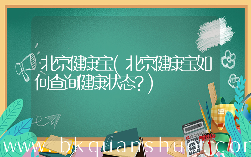 北京健康宝(北京健康宝如何查询健康状态？)