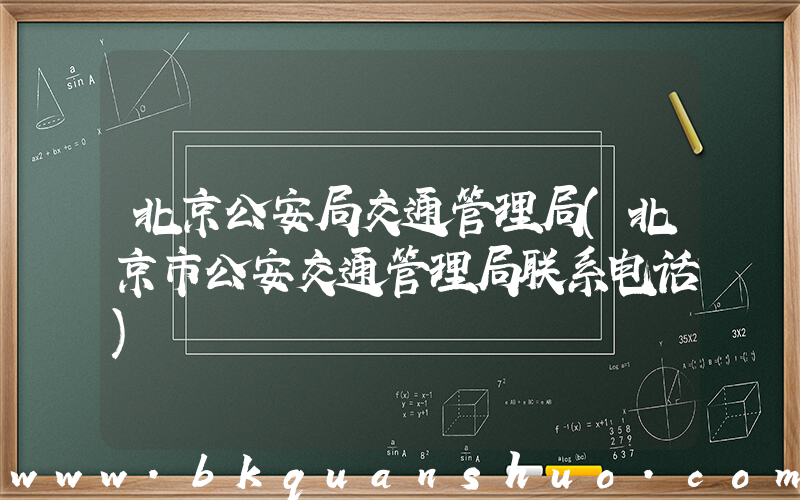 北京公安局交通管理局(北京市公安交通管理局联系电话)