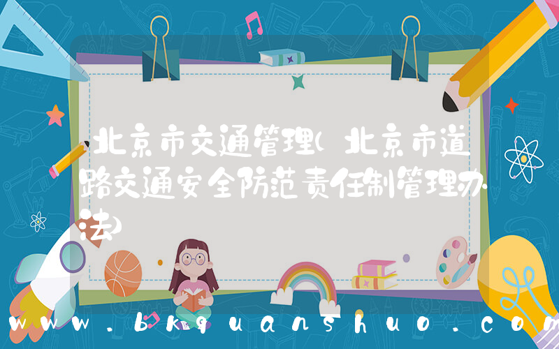 北京市交通管理(北京市道路交通安全防范责任制管理办法)