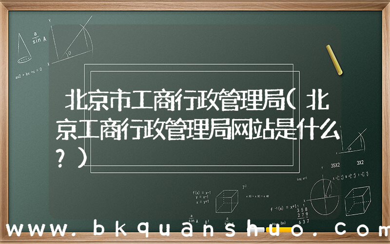 北京市工商行政管理局(北京工商行政管理局网站是什么？)