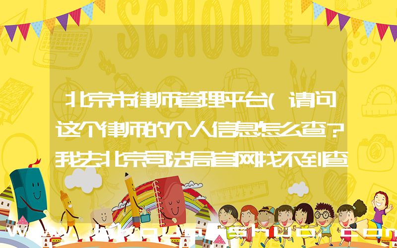 北京市律师管理平台(请问这个律师的个人信息怎么查？我去北京司法局官网找不到查询入口)