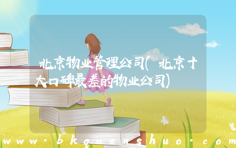 北京物业管理公司(北京十大口碑最差的物业公司)