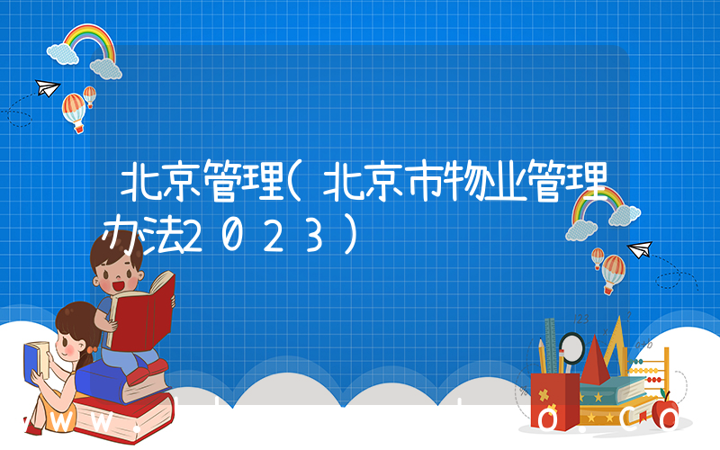 北京管理(北京市物业管理办法2023)