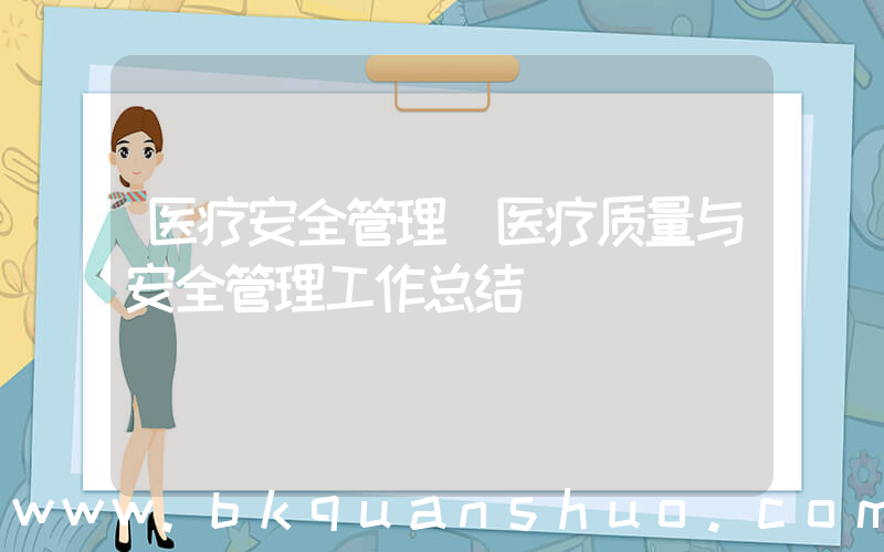 医疗安全管理(医疗质量与安全管理工作总结)