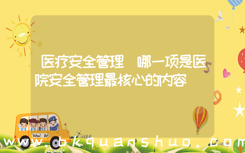 医疗安全管理(哪一项是医院安全管理最核心的内容)
