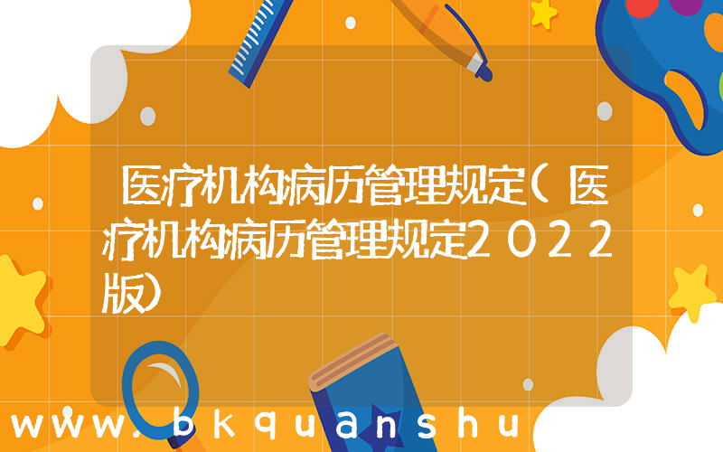 医疗机构病历管理规定(医疗机构病历管理规定2022版)