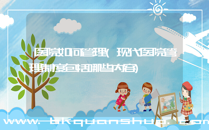 医院如何管理(现代医院管理制度包括哪些内容)