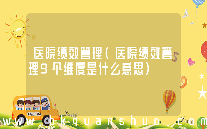 医院绩效管理(医院绩效管理9个维度是什么意思)