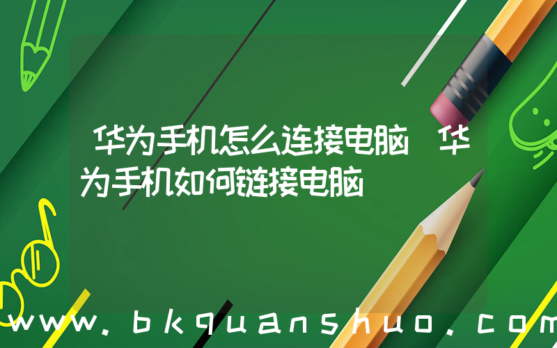华为手机怎么连接电脑(华为手机如何链接电脑)