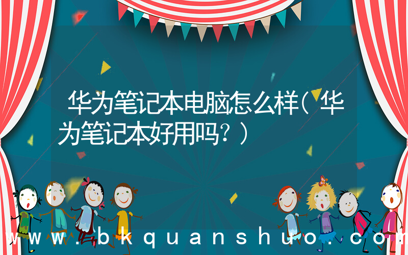 华为笔记本电脑怎么样(华为笔记本好用吗？)
