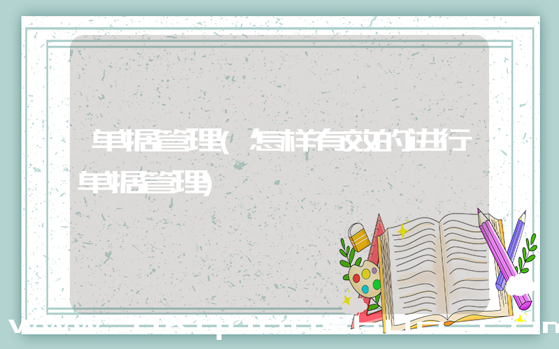 单据管理(怎样有效的进行单据管理)