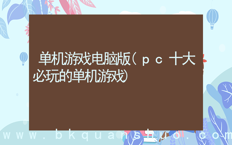 单机游戏电脑版(pc十大必玩的单机游戏)