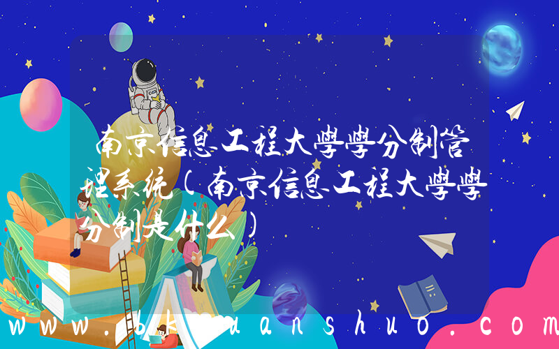 南京信息工程大学学分制管理系统(南京信息工程大学学分制是什么)