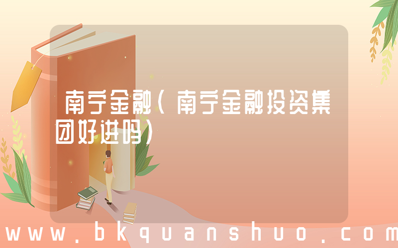 南宁金融(南宁金融投资集团好进吗)