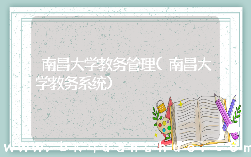 南昌大学教务管理(南昌大学教务系统)