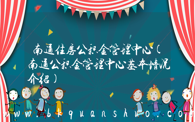 南通住房公积金管理中心(南通公积金管理中心基本情况介绍)